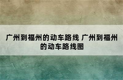 广州到福州的动车路线 广州到福州的动车路线图